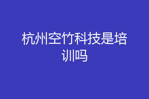 杭州空竹科技是培训吗