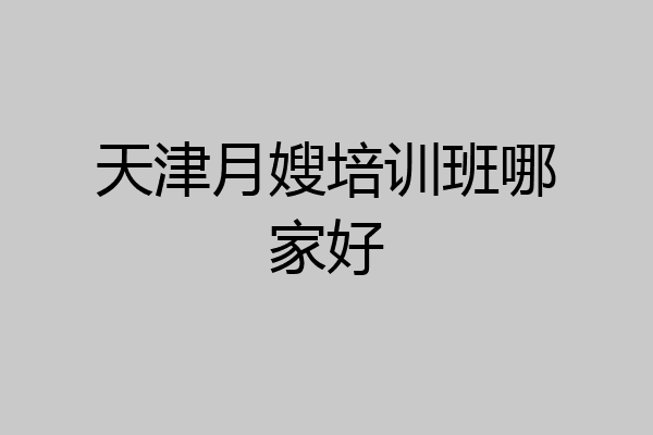 天津月嫂培训班哪家好