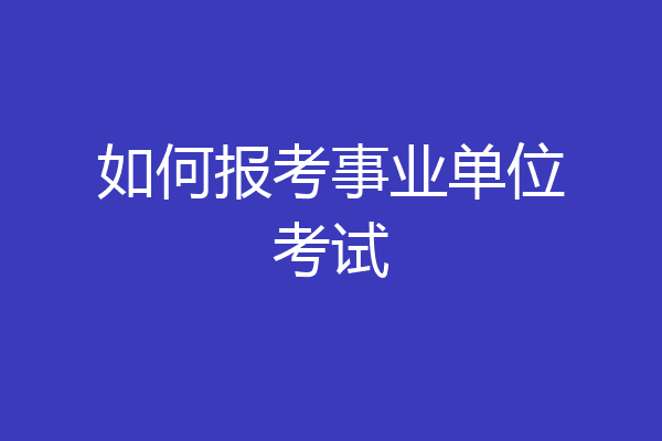 如何报考事业单位考试