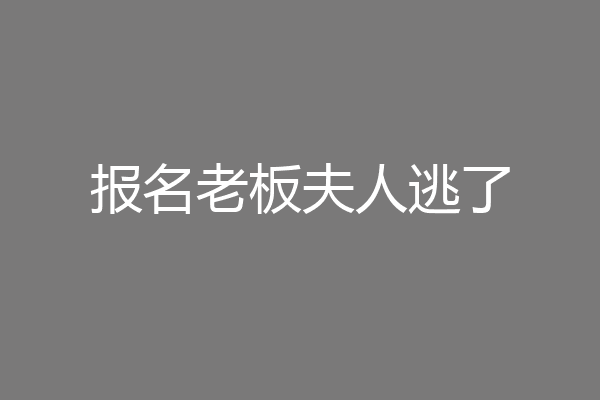 报名老板夫人逃了