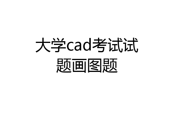 大学cad考试试题画图题