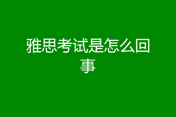 雅思考试是怎么回事