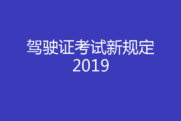 驾驶证考试新规定2019