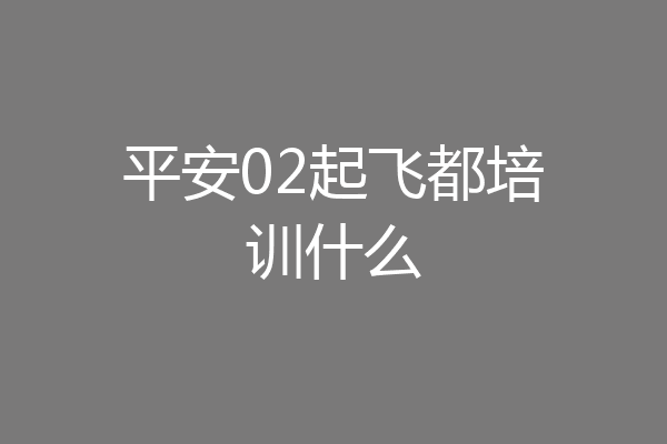 平安02起飞都培训什么