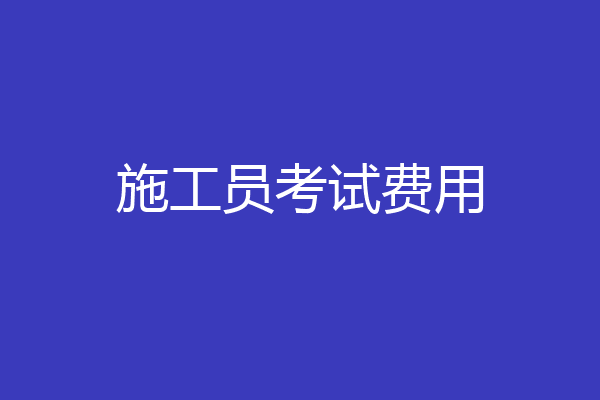 施工员考试费用