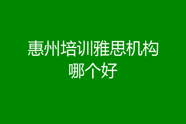 惠州培训雅思机构哪个好