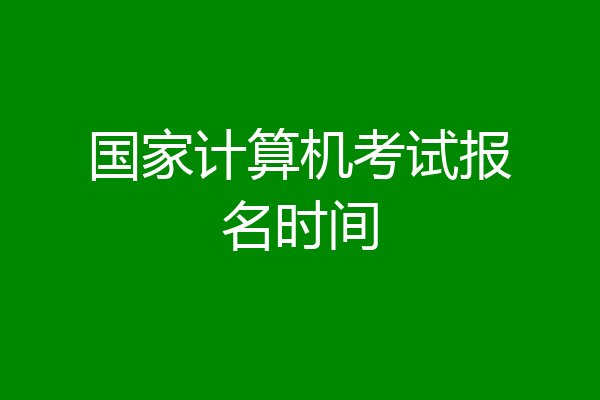 国家计算机考试报名时间