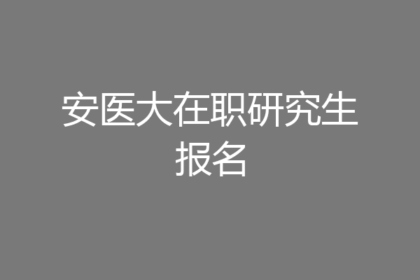 安医大在职研究生报名
