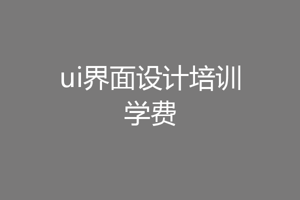 ui界面设计培训学费