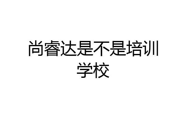 尚睿达是不是培训学校