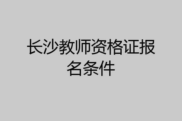 长沙教师资格证报名条件