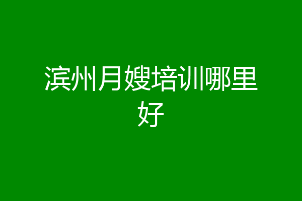 滨州月嫂培训哪里好