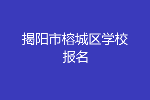 揭阳市榕城区学校报名