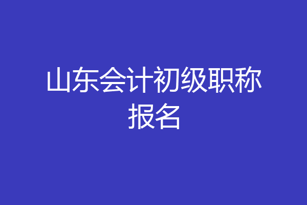 山东会计初级职称报名