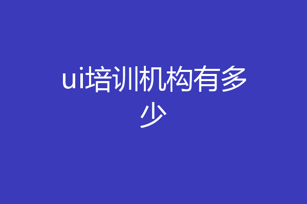 ui培训机构有多少