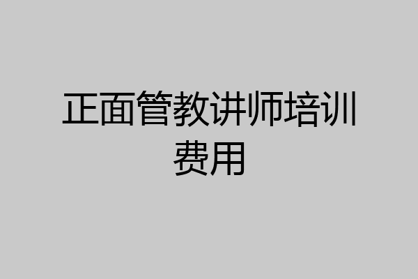 正面管教讲师培训费用
