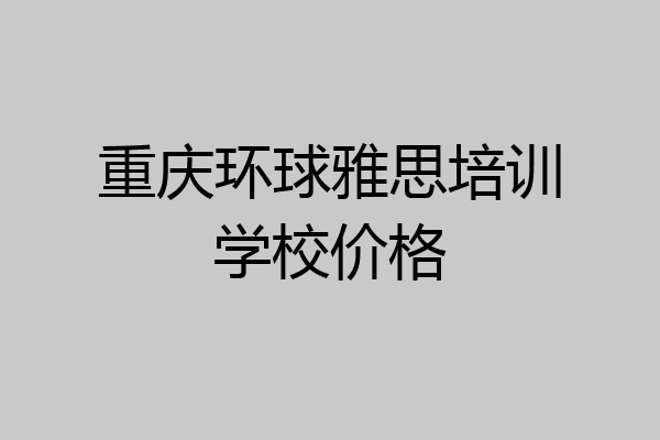 重庆环球雅思培训学校价格