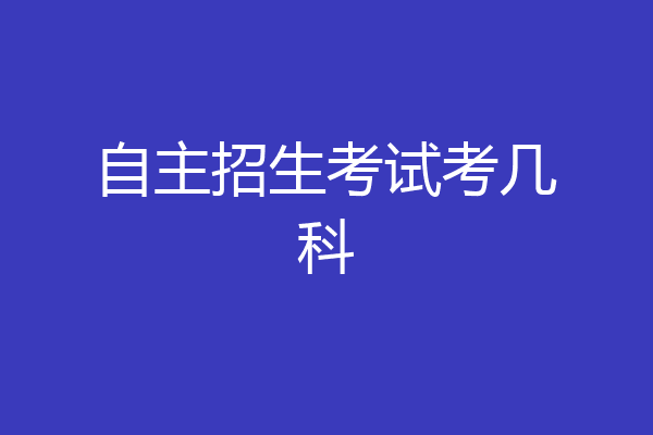 自主招生考试考几科