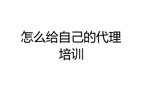 怎么给自己的代理培训
