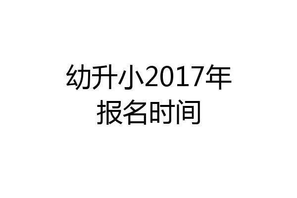 幼升小2017年报名时间