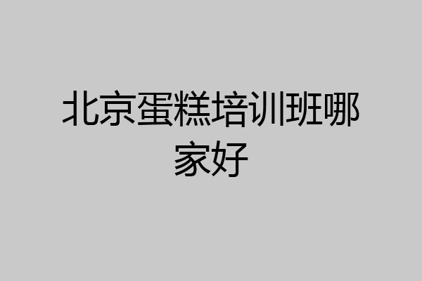 北京蛋糕培训班哪家好