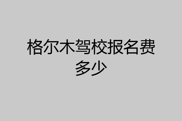 格尔木驾校报名费多少