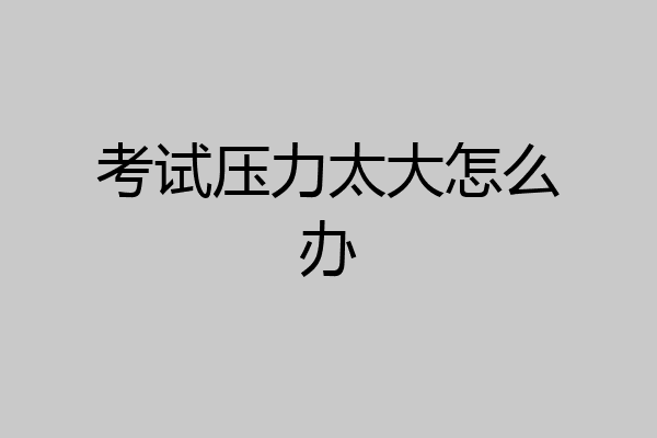 考试压力太大怎么办