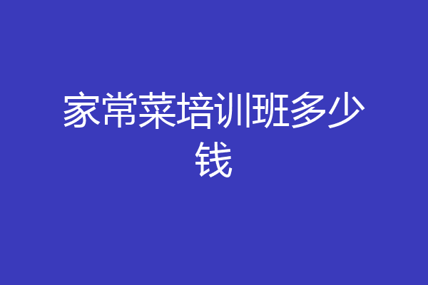 家常菜培训班多少钱
