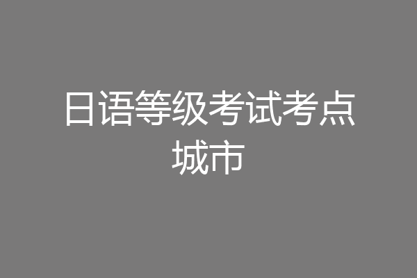 日语等级考试考点城市