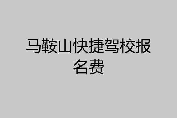 马鞍山快捷驾校报名费