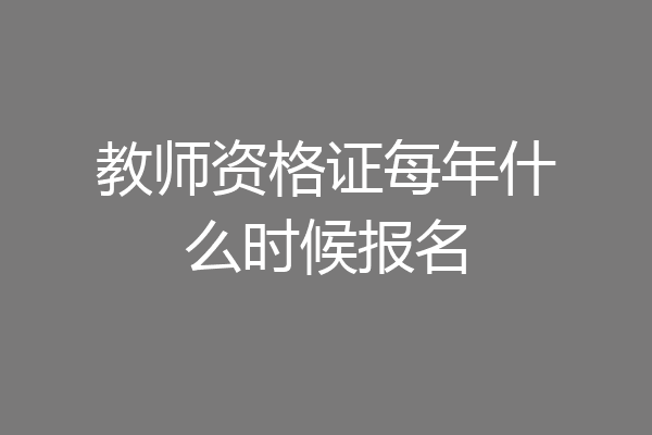 教师资格证每年什么时候报名