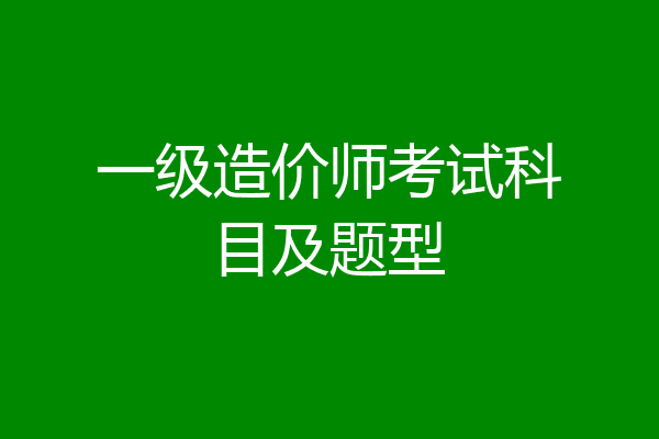 一级造价师考试科目及题型