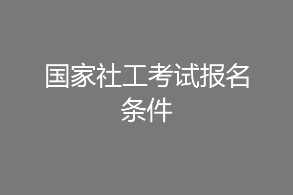 国家社工考试报名条件