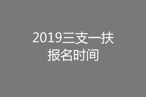 2019三支一扶报名时间