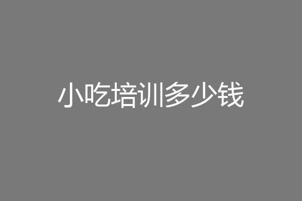 小吃培训多少钱