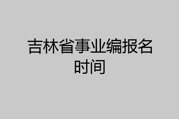 吉林省事业编报名时间