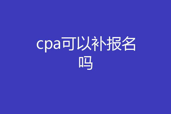 cpa可以补报名吗
