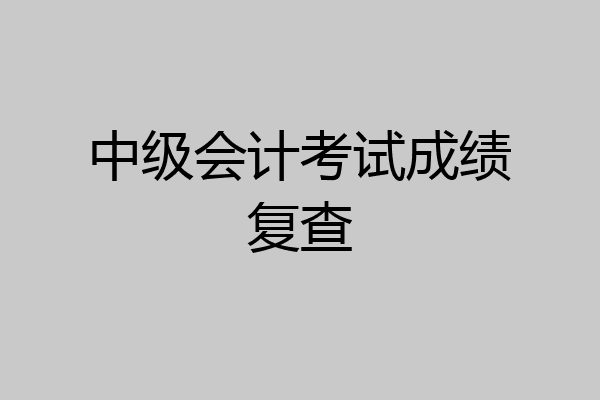 中级会计考试成绩复查