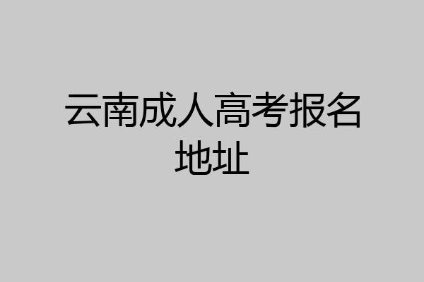 云南成人高考报名地址