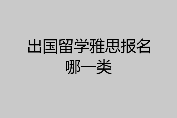 出国留学雅思报名哪一类