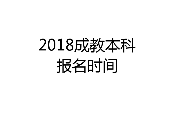 2018成教本科报名时间