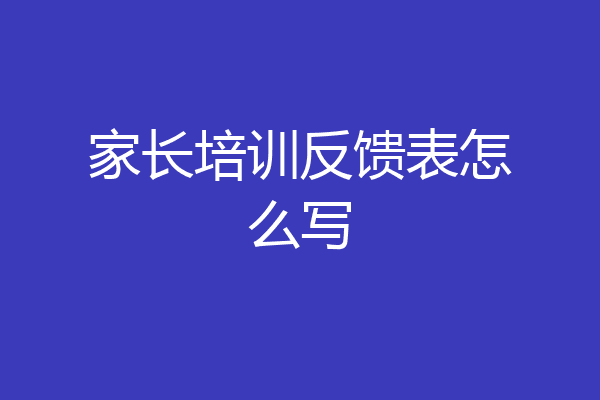 家长培训反馈表怎么写