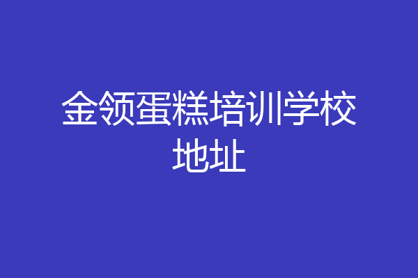 金领蛋糕培训学校地址