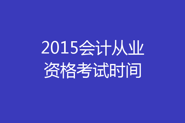 2015会计从业资格考试时间