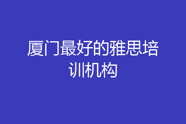 厦门最好的雅思培训机构