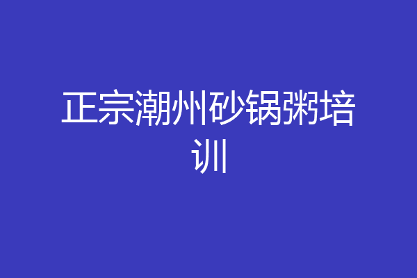 正宗潮州砂锅粥培训