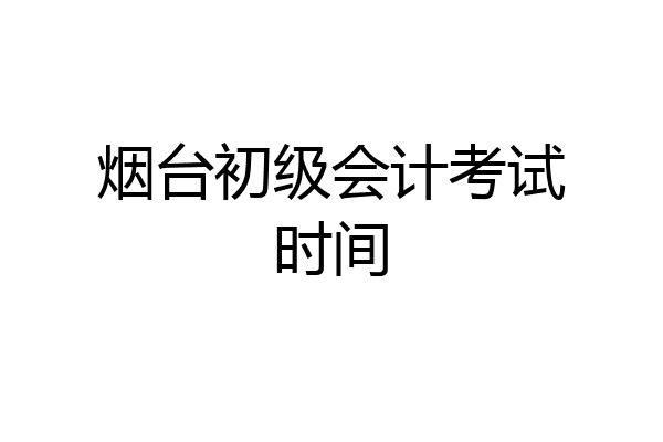 烟台初级会计考试时间