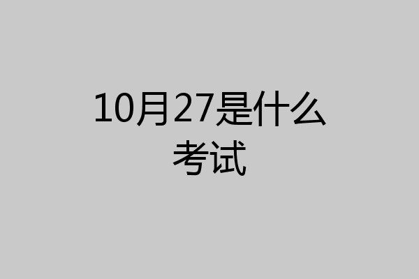 10月27是什么考试