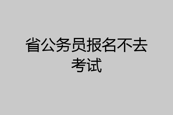 省公务员报名不去考试