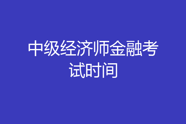 中级经济师金融考试时间